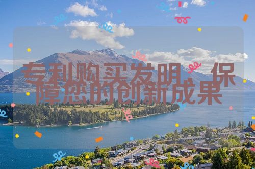 專(zhuān)利購(gòu)買(mǎi)發(fā)明，保障您的創(chuàng)新成果