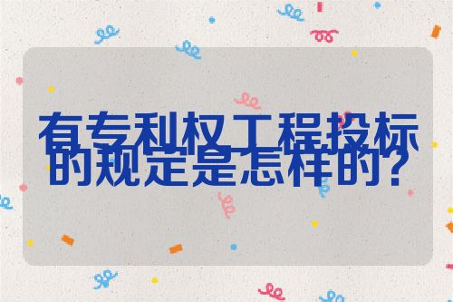 有專利權(quán)工程投標(biāo)的規(guī)定是怎樣的？