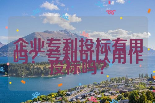 企業(yè)專利投標(biāo)有用嗎？專利可以用作投標(biāo)嗎？