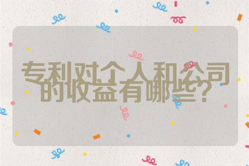 專利對(duì)個(gè)人和公司的收益有哪些？