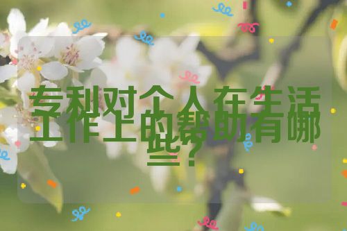 專利對(duì)個(gè)人在生活工作上的幫助有哪些？