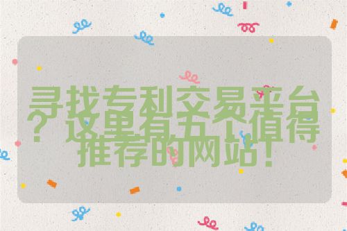 尋找專(zhuān)利交易平臺(tái)？這里有五個(gè)值得推薦的網(wǎng)站！
