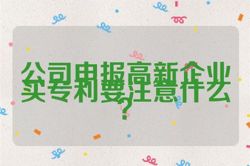 公司申報高新企業(yè)買專利要注意什么？