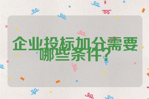 企業(yè)投標(biāo)加分需要哪些條件？
