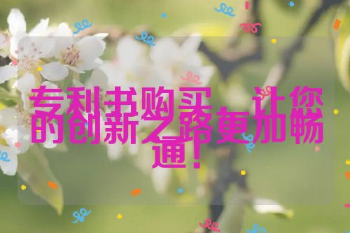 專(zhuān)利書(shū)購(gòu)買(mǎi)，讓您的創(chuàng)新之路更加暢通！