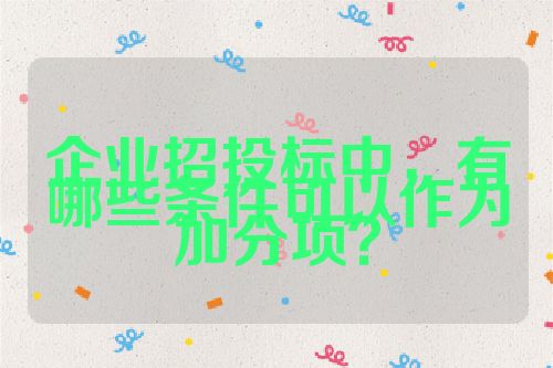 企業(yè)招投標(biāo)中，有哪些條件可以作為加分項(xiàng)？